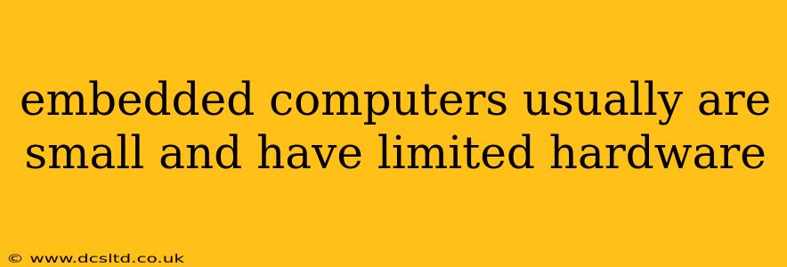embedded computers usually are small and have limited hardware