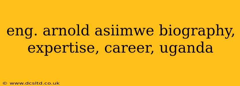 eng. arnold asiimwe biography, expertise, career, uganda