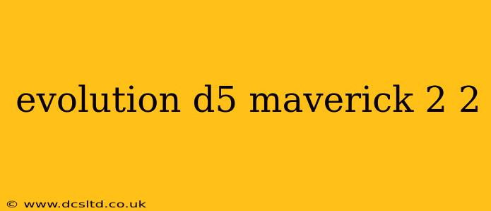 evolution d5 maverick 2 2