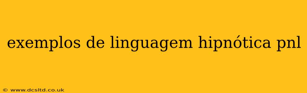 exemplos de linguagem hipnótica pnl