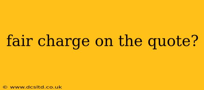 fair charge on the quote?