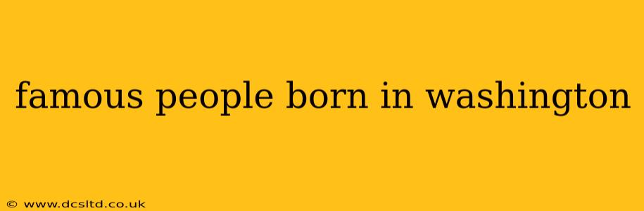 famous people born in washington