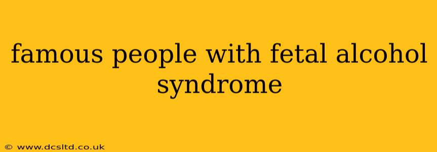 famous people with fetal alcohol syndrome