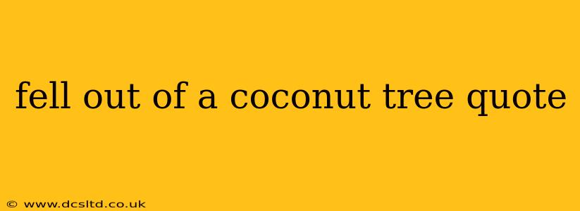 fell out of a coconut tree quote