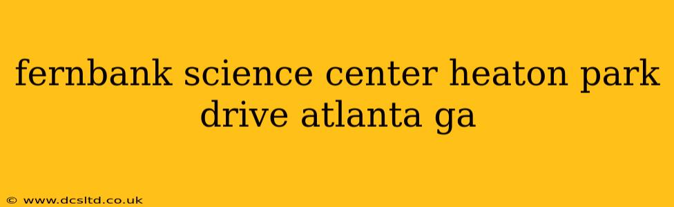 fernbank science center heaton park drive atlanta ga