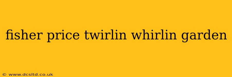 fisher price twirlin whirlin garden