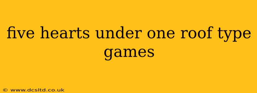 five hearts under one roof type games