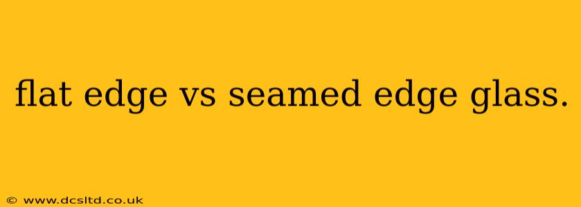 flat edge vs seamed edge glass.
