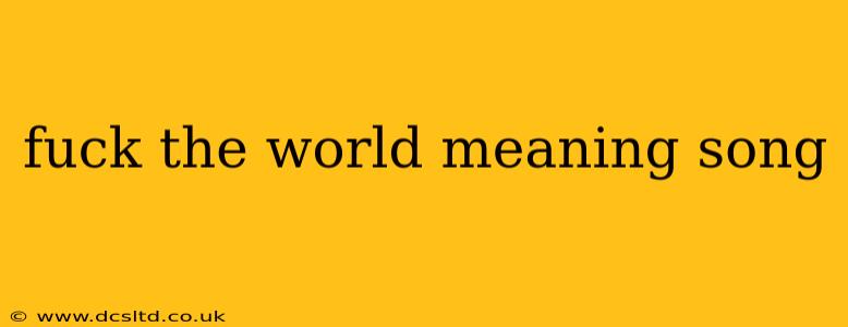 fuck the world meaning song
