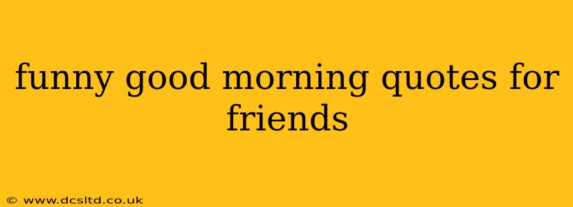 funny good morning quotes for friends