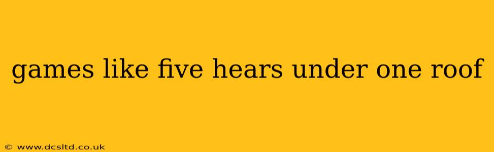 games like five hears under one roof