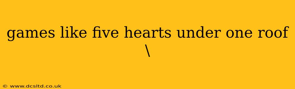 games like five hearts under one roof\