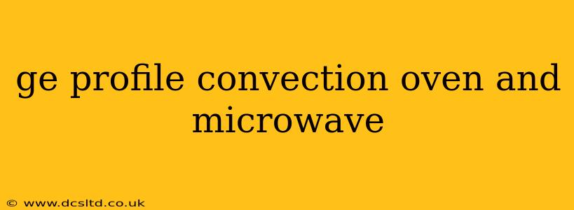 ge profile convection oven and microwave