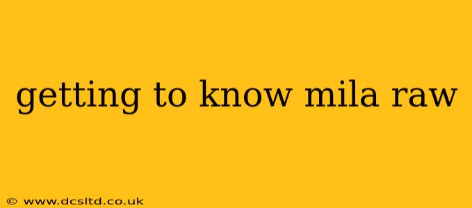 getting to know mila raw