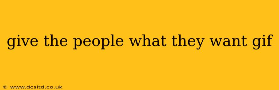 give the people what they want gif give the people what they want gif
