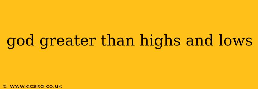 god greater than highs and lows