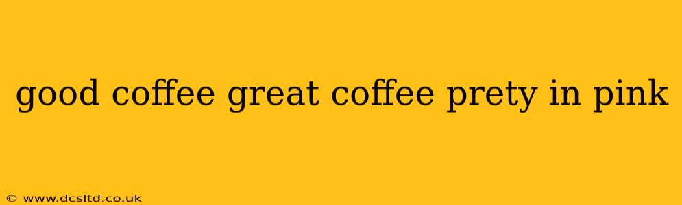 good coffee great coffee prety in pink