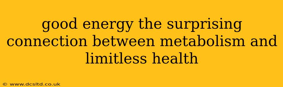 good energy the surprising connection between metabolism and limitless health