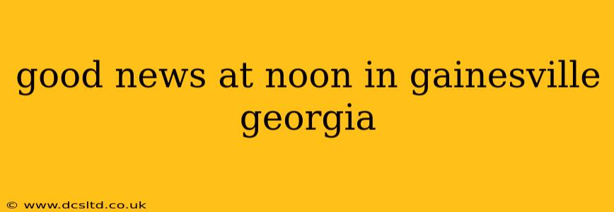 good news at noon in gainesville georgia