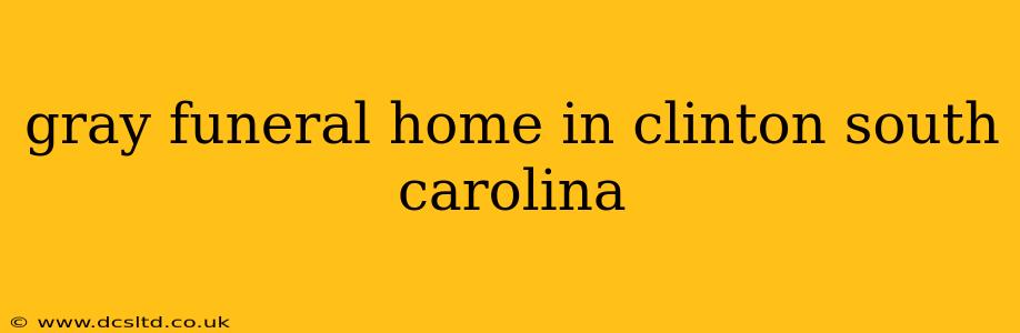gray funeral home in clinton south carolina