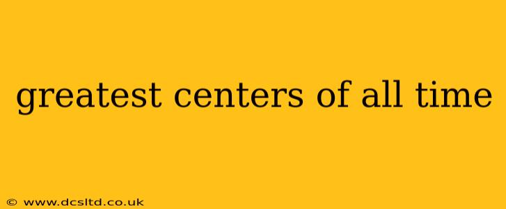 greatest centers of all time