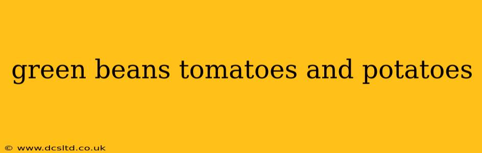 green beans tomatoes and potatoes