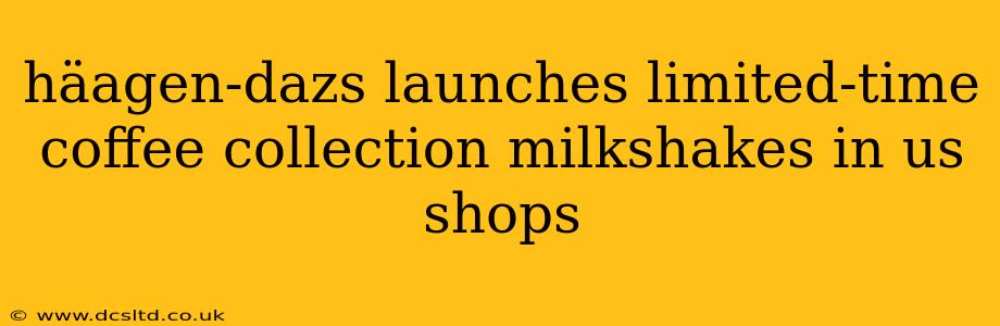 häagen-dazs launches limited-time coffee collection milkshakes in us shops
