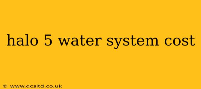 halo 5 water system cost
