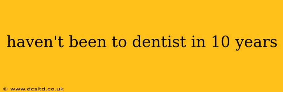 haven't been to dentist in 10 years