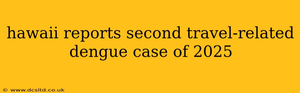 hawaii reports second travel-related dengue case of 2025