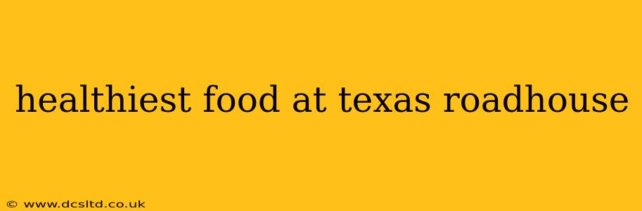 healthiest food at texas roadhouse