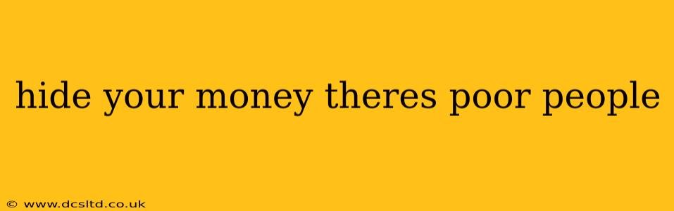 hide your money theres poor people hide your money theres poor people