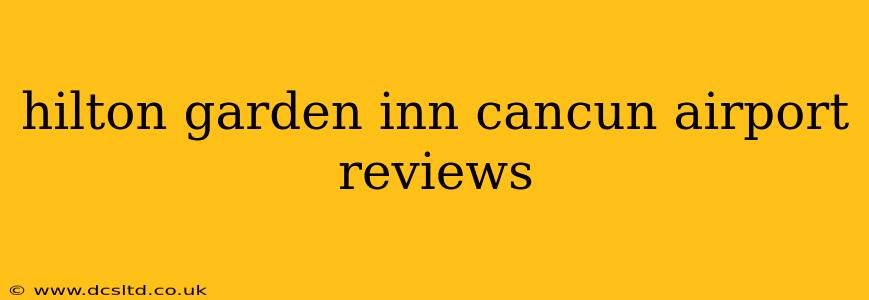 hilton garden inn cancun airport reviews