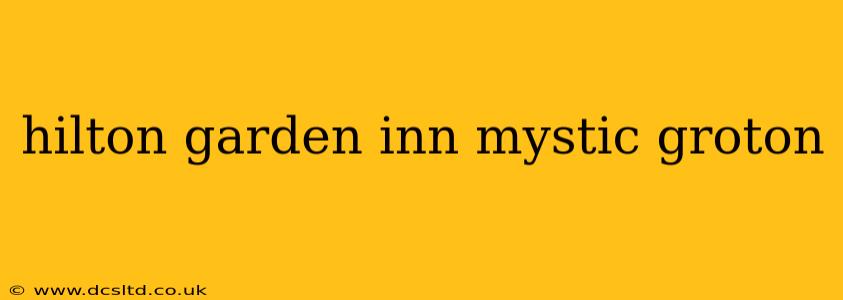 hilton garden inn mystic groton