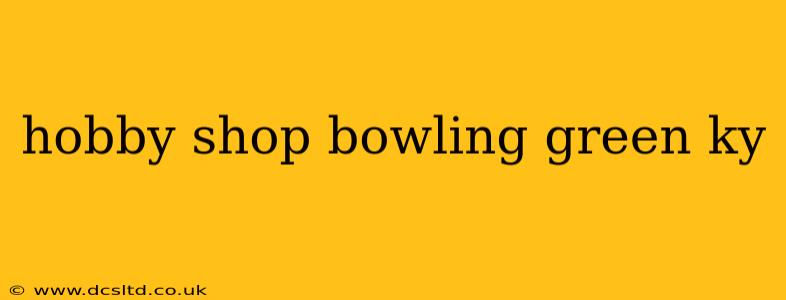 hobby shop bowling green ky