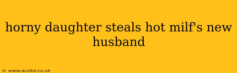 horny daughter steals hot milf's new husband horny daughter steals hot milf's new husband