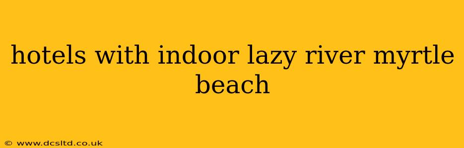 hotels with indoor lazy river myrtle beach