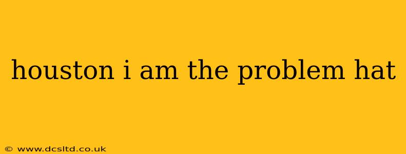 houston i am the problem hat
