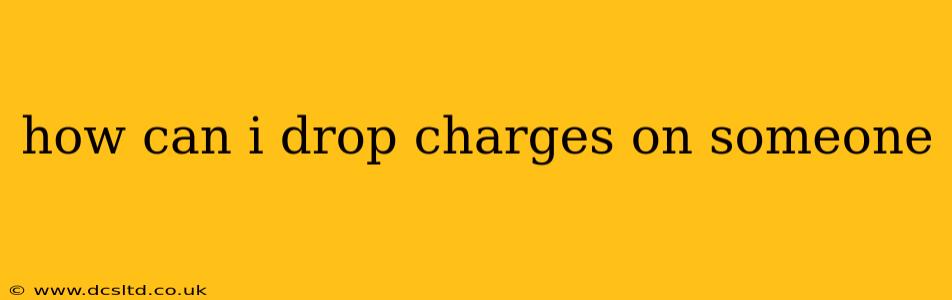 how can i drop charges on someone