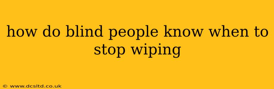 how do blind people know when to stop wiping