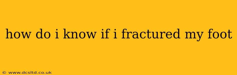 how do i know if i fractured my foot