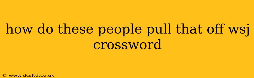 how do these people pull that off wsj crossword