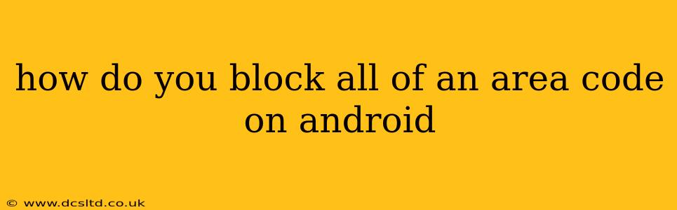how do you block all of an area code on android