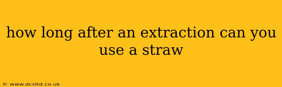 how long after an extraction can you use a straw
