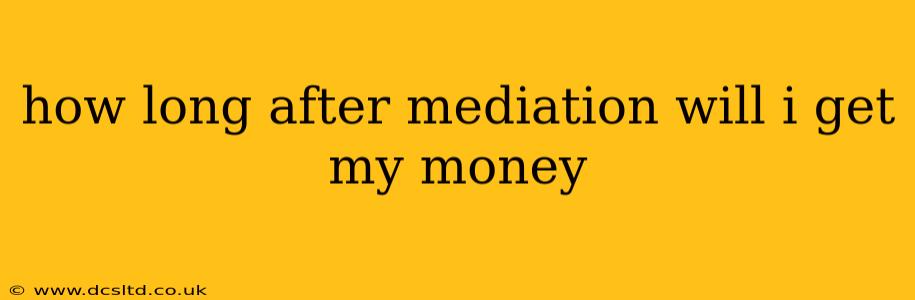 how long after mediation will i get my money
