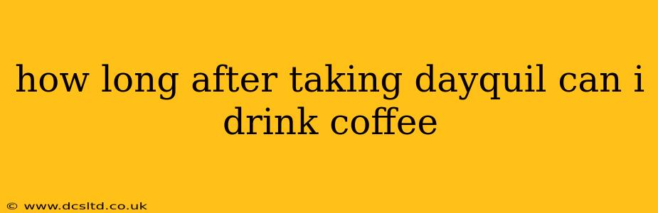 how long after taking dayquil can i drink coffee