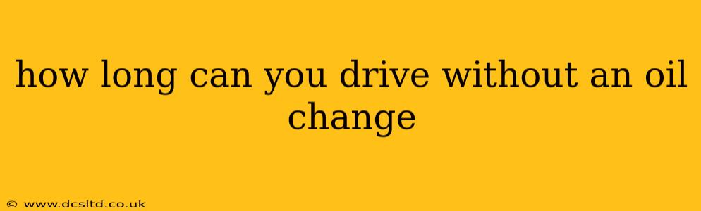 how long can you drive without an oil change