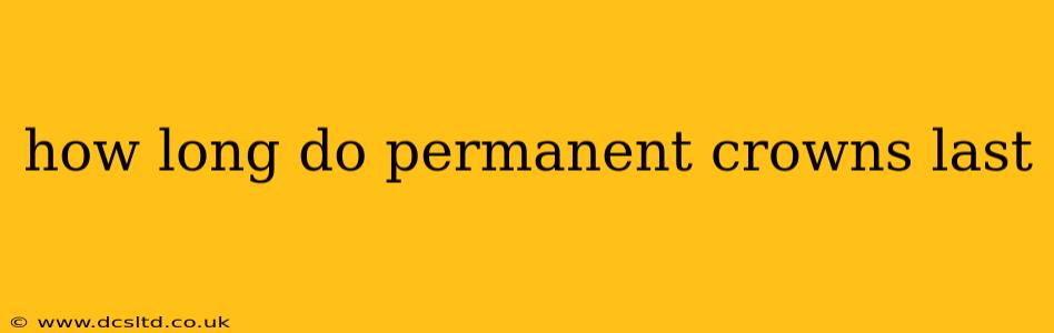 how long do permanent crowns last