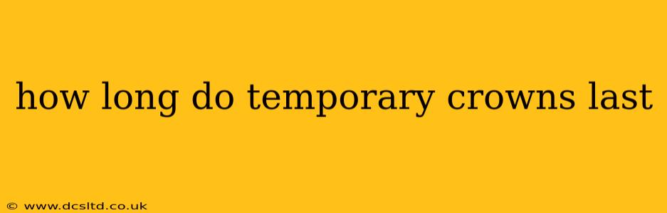 how long do temporary crowns last