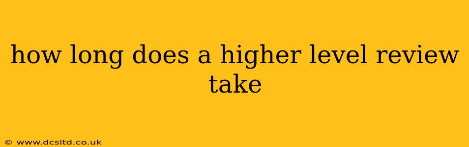 how long does a higher level review take